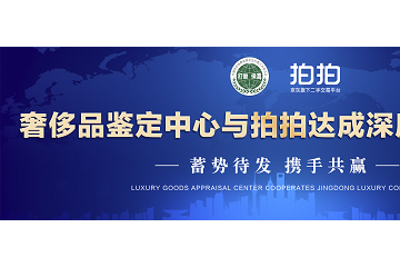 打假委奢侈品鉴定中心联合拍拍达成深度战略合作,奢侈品培训起飓风