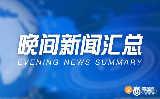晚间新闻汇总——避险重燃 黄金触及10个月高位
